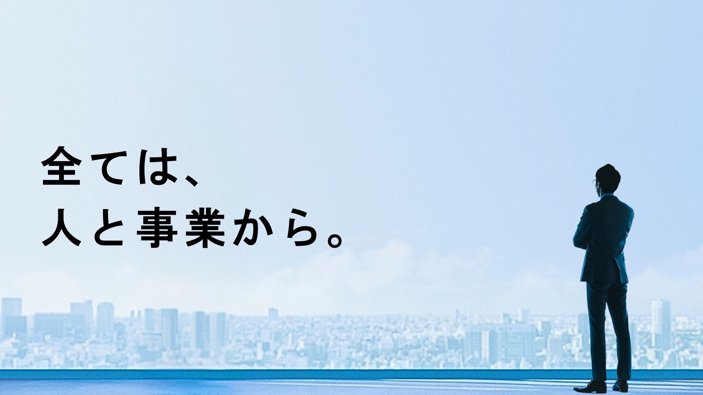 全ては、人と事業から。
